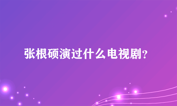 张根硕演过什么电视剧？