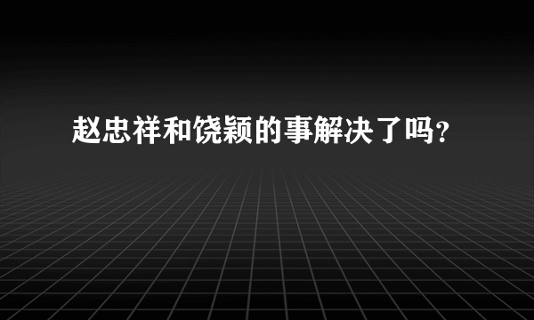 赵忠祥和饶颖的事解决了吗？