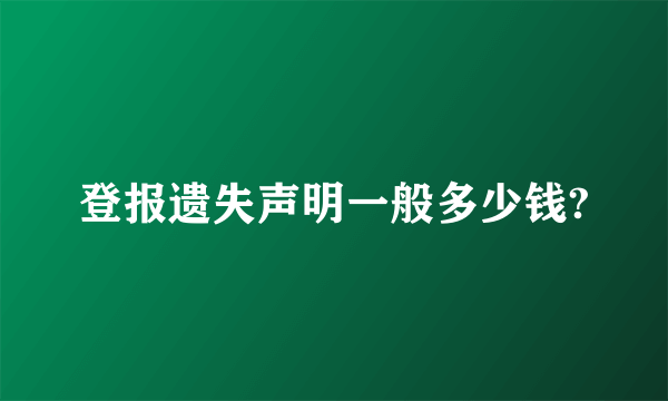 登报遗失声明一般多少钱?