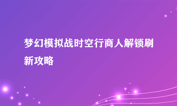 梦幻模拟战时空行商人解锁刷新攻略