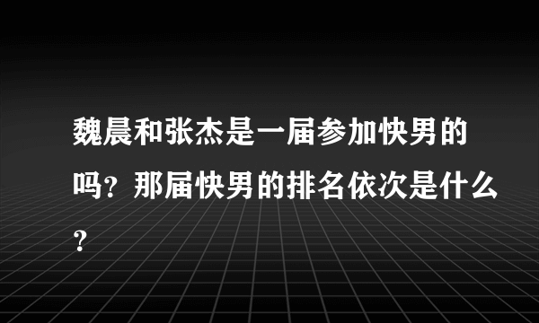 魏晨和张杰是一届参加快男的吗？那届快男的排名依次是什么？