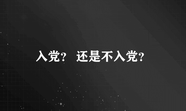 入党？ 还是不入党？