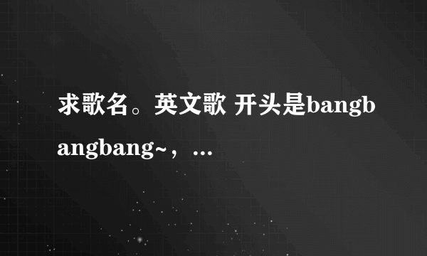 求歌名。英文歌 开头是bangbangbang~，蛮轻快的，曾在YY5266上听过