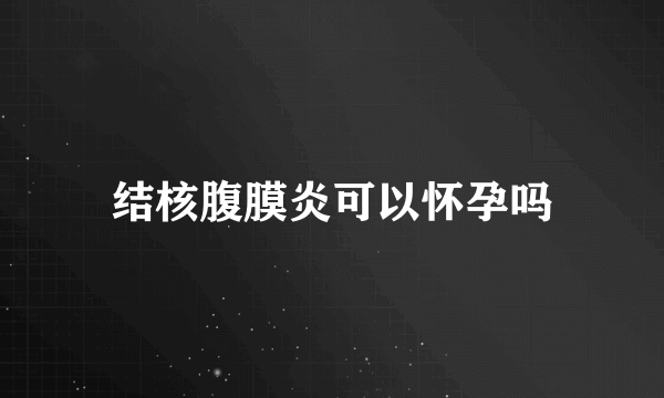 结核腹膜炎可以怀孕吗