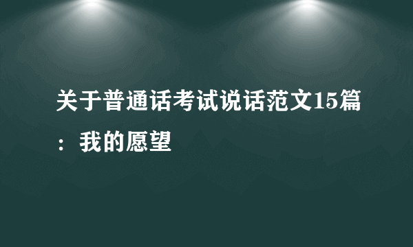 关于普通话考试说话范文15篇：我的愿望