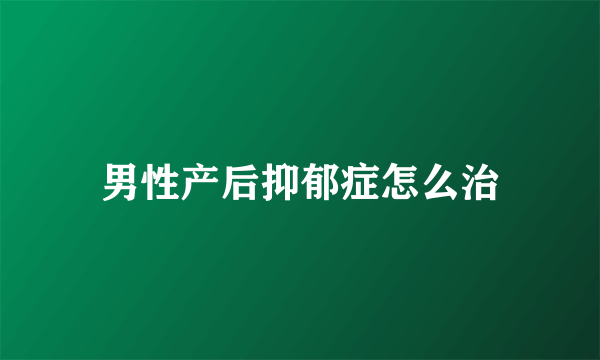 男性产后抑郁症怎么治