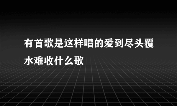 有首歌是这样唱的爱到尽头覆水难收什么歌