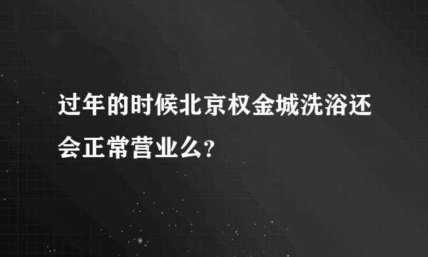 过年的时候北京权金城洗浴还会正常营业么？