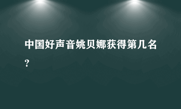 中国好声音姚贝娜获得第几名？