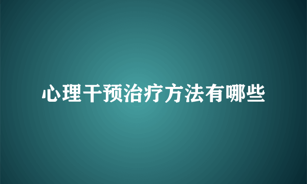 心理干预治疗方法有哪些