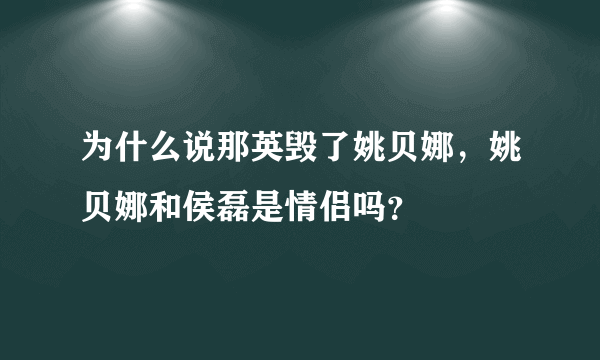 为什么说那英毁了姚贝娜，姚贝娜和侯磊是情侣吗？