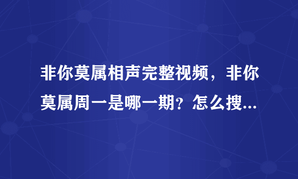 非你莫属相声完整视频，非你莫属周一是哪一期？怎么搜不到视频呢