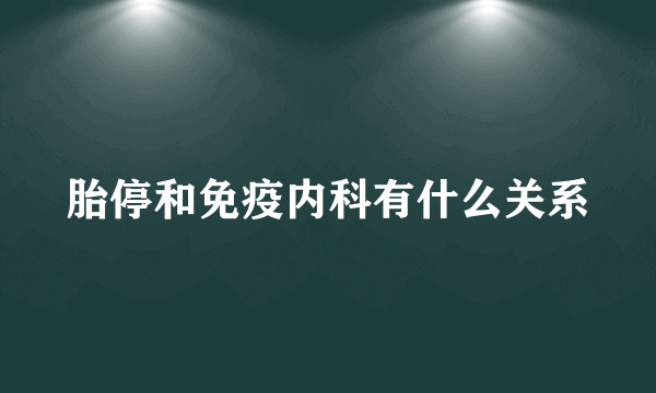 胎停和免疫内科有什么关系