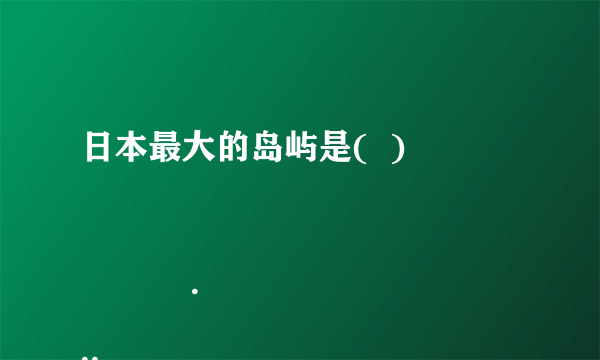 日本最大的岛屿是(  )

                                                    A. 本州岛
                                                    B. 九州岛
                                                    C. 北海道岛
                                                    D. 四国岛