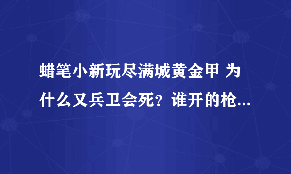 蜡笔小新玩尽满城黄金甲 为什么又兵卫会死？谁开的枪？为什么要是悲剧？