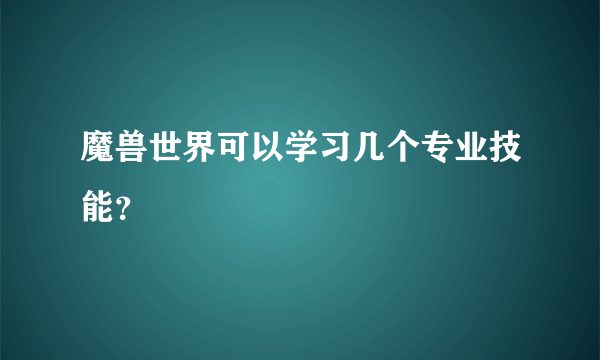 魔兽世界可以学习几个专业技能？