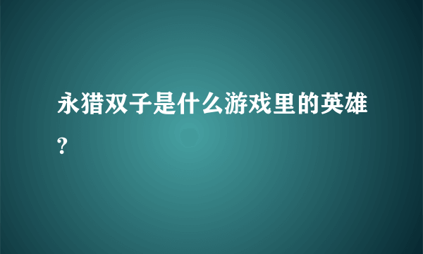 永猎双子是什么游戏里的英雄?