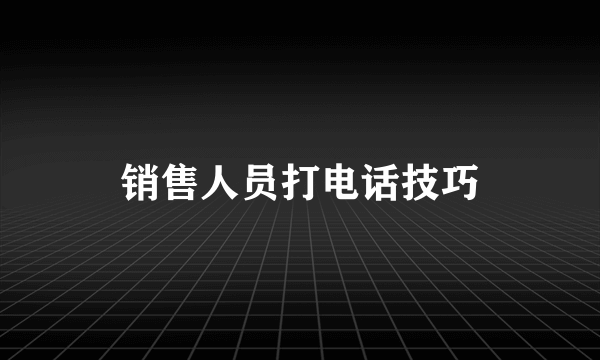 销售人员打电话技巧