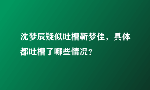 沈梦辰疑似吐槽靳梦佳，具体都吐槽了哪些情况？