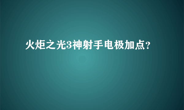 火炬之光3神射手电极加点？