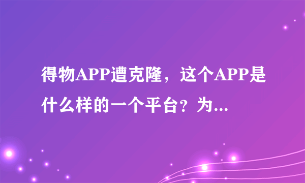 得物APP遭克隆，这个APP是什么样的一个平台？为什么会被克隆？