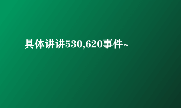 具体讲讲530,620事件~