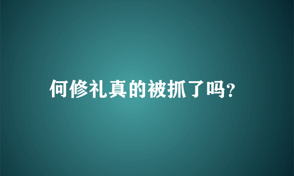 何修礼真的被抓了吗？