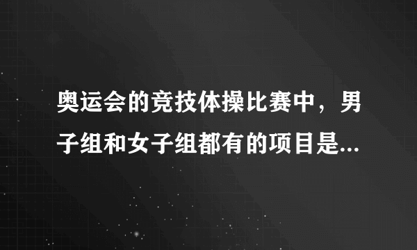 奥运会的竞技体操比赛中，男子组和女子组都有的项目是 小鸡庄园今日答题8.8