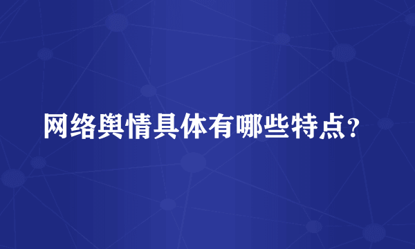 网络舆情具体有哪些特点？