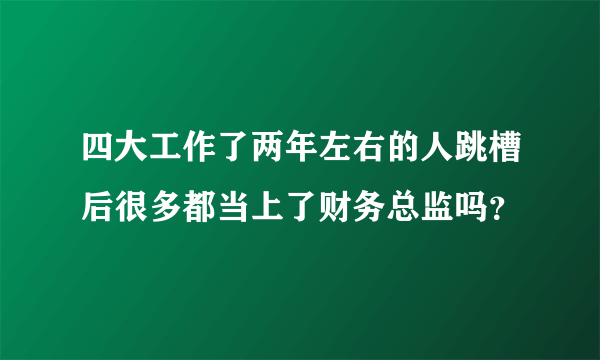 四大工作了两年左右的人跳槽后很多都当上了财务总监吗？