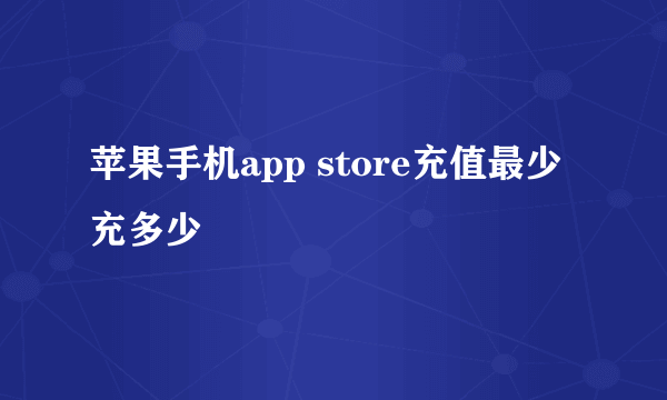 苹果手机app store充值最少充多少