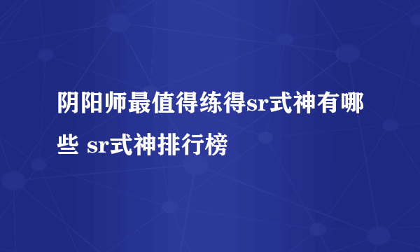 阴阳师最值得练得sr式神有哪些 sr式神排行榜