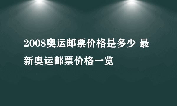 2008奥运邮票价格是多少 最新奥运邮票价格一览