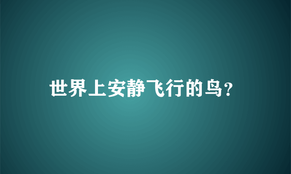 世界上安静飞行的鸟？