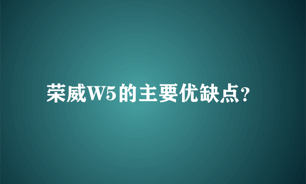 荣威W5的主要优缺点？