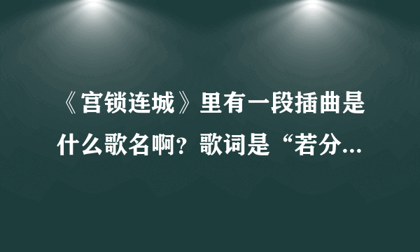 《宫锁连城》里有一段插曲是什么歌名啊？歌词是“若分开是一种伤害，想看你笑的灿烂，即使岁月把容颜篡改