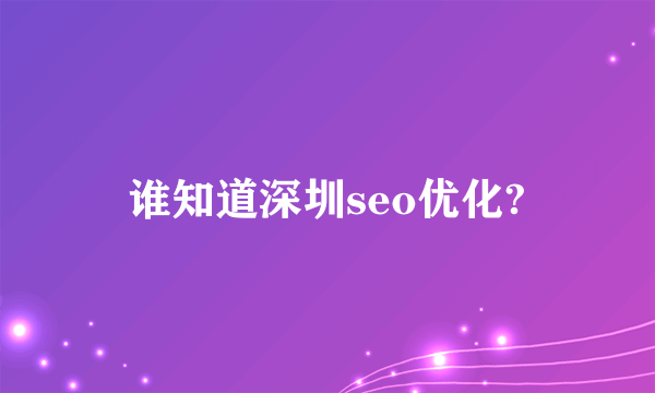 谁知道深圳seo优化?