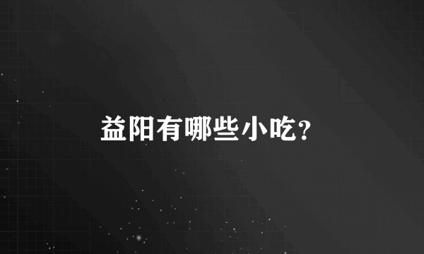 益阳有哪些小吃？