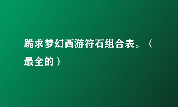 跪求梦幻西游符石组合表。（最全的）