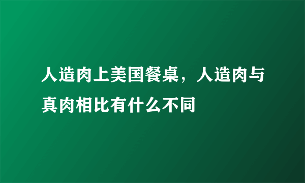 人造肉上美国餐桌，人造肉与真肉相比有什么不同