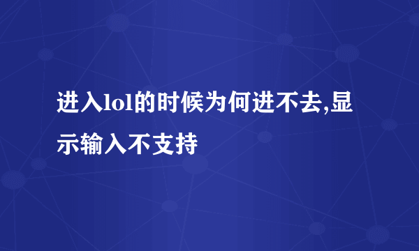 进入lol的时候为何进不去,显示输入不支持