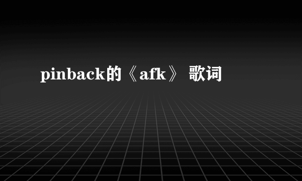 pinback的《afk》 歌词