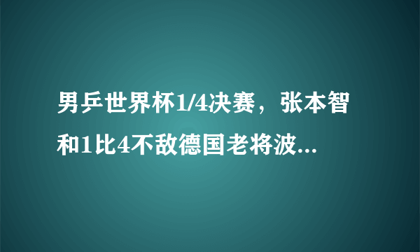 男乒世界杯1/4决赛，张本智和1比4不敌德国老将波尔，怎么评价本场比赛？