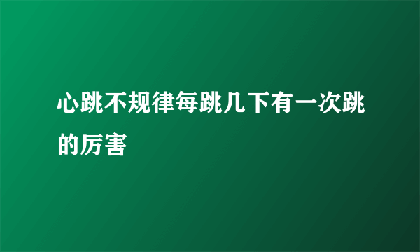 心跳不规律每跳几下有一次跳的厉害