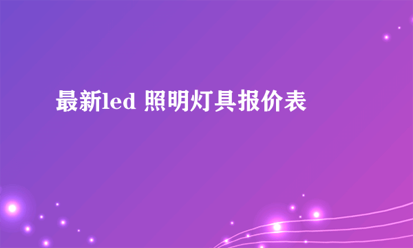 最新led 照明灯具报价表