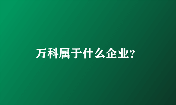 万科属于什么企业？