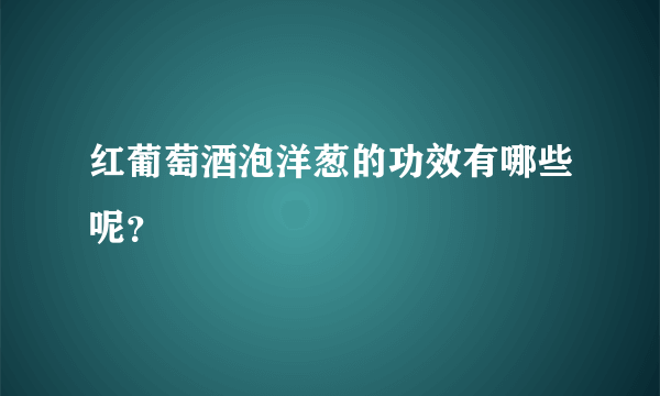 红葡萄酒泡洋葱的功效有哪些呢？