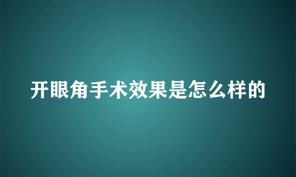 开眼角手术效果是怎么样的