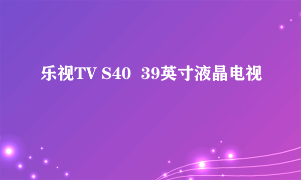 乐视TV S40  39英寸液晶电视