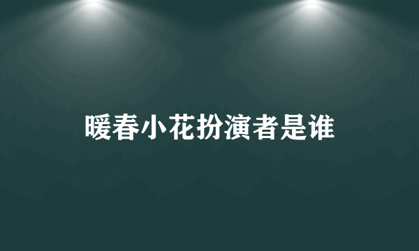 暖春小花扮演者是谁